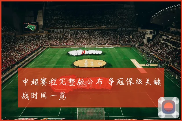 中超赛程完整版公布 争冠保级关键战时间一览
