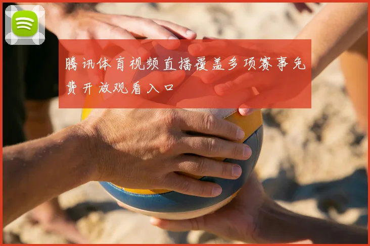 腾讯体育视频直播覆盖多项赛事免费开放观看入口