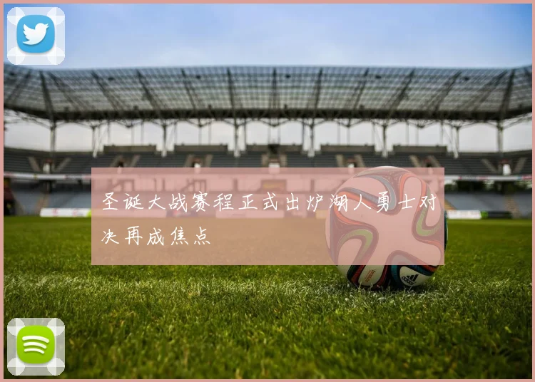 圣诞大战赛程正式出炉湖人勇士对决再成焦点