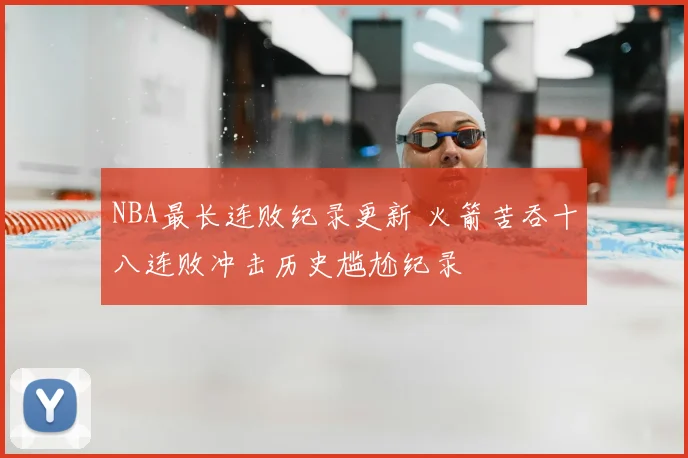 NBA最长连败纪录更新 火箭苦吞十八连败冲击历史尴尬纪录