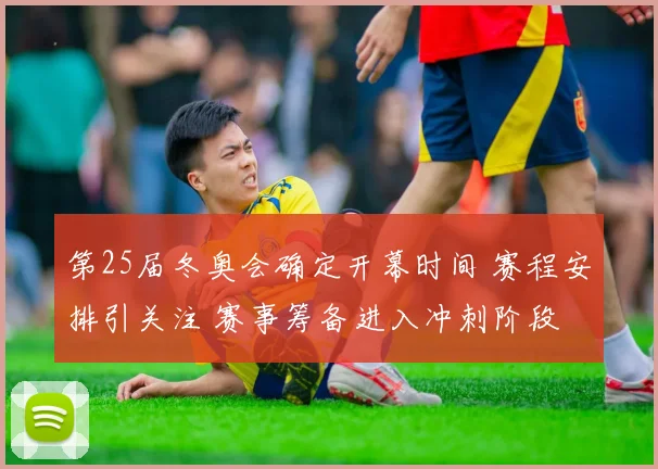 第25届冬奥会确定开幕时间 赛程安排引关注 赛事筹备进入冲刺阶段