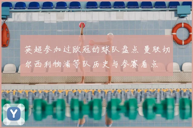 英超参加过欧冠的球队盘点 曼联切尔西利物浦等队历史与参赛看点