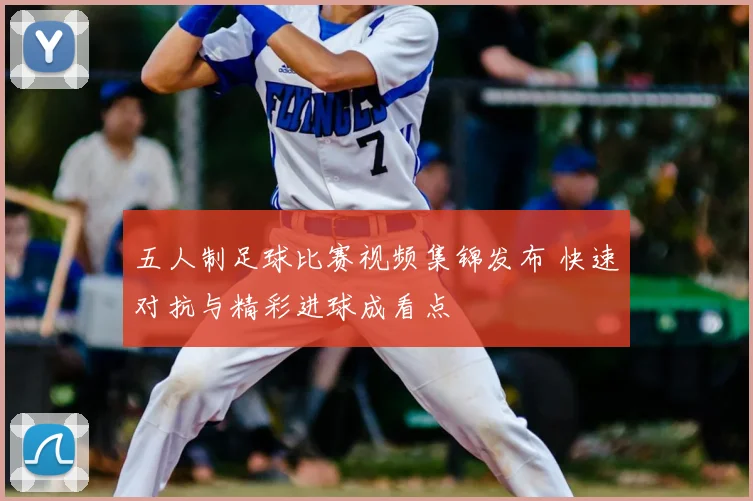 五人制足球比赛视频集锦发布 快速对抗与精彩进球成看点