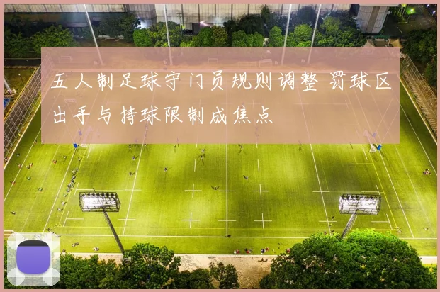 五人制足球守门员规则调整 罚球区出手与持球限制成焦点