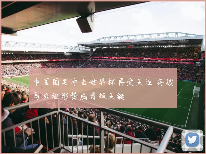 中国国足冲击世界杯再受关注 备战与分组形势成晋级关键