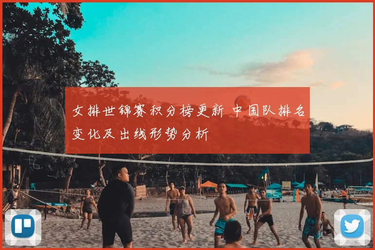 女排世锦赛积分榜更新 中国队排名变化及出线形势分析