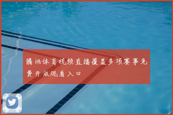 腾讯体育视频直播覆盖多项赛事免费开放观看入口