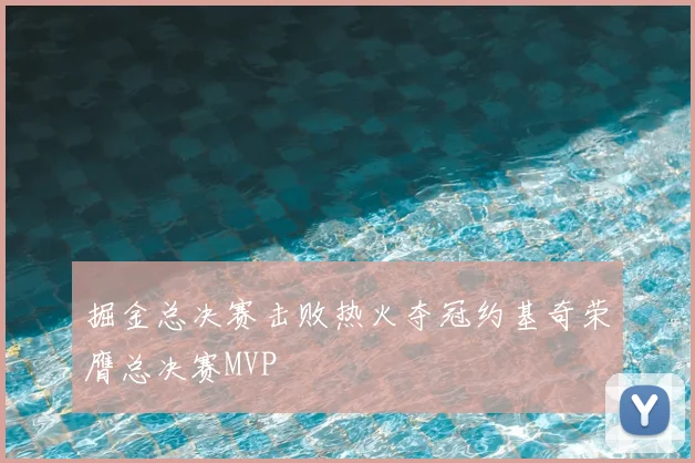 掘金总决赛击败热火夺冠约基奇荣膺总决赛MVP
