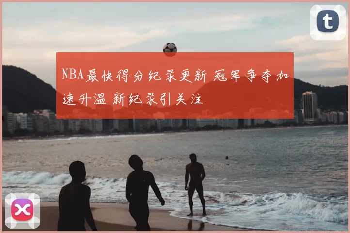 NBA最快得分纪录更新 冠军争夺加速升温 新纪录引关注