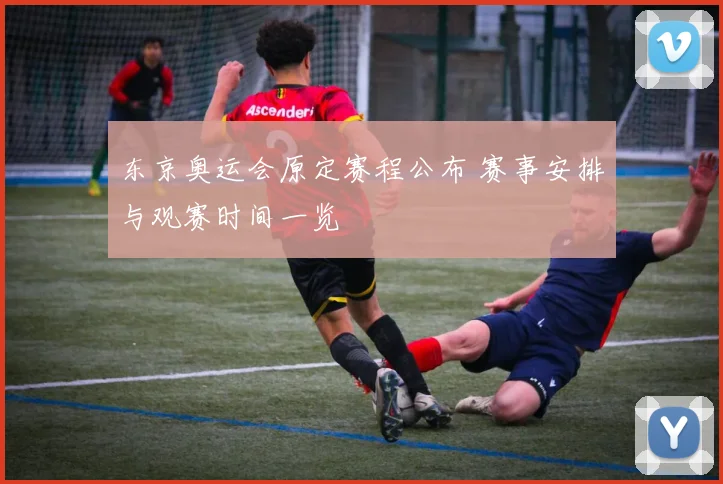 东京奥运会原定赛程公布 赛事安排与观赛时间一览