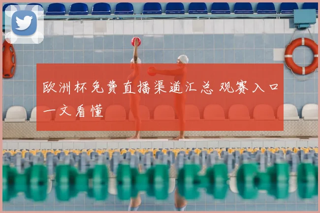 欧洲杯免费直播渠道汇总 观赛入口一文看懂