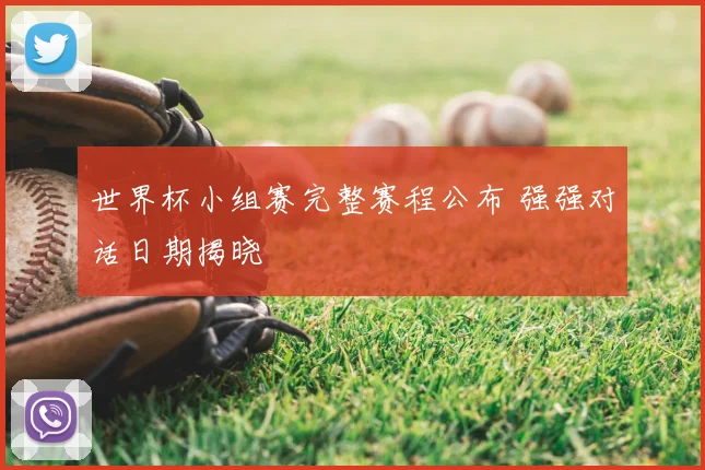 世界杯小组赛完整赛程公布 强强对话日期揭晓
