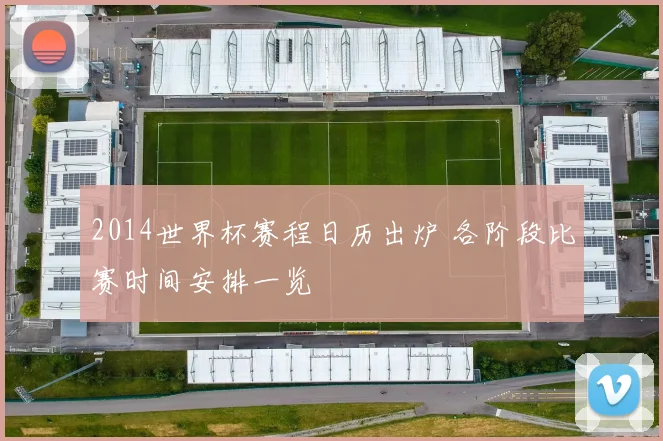 2014世界杯赛程日历出炉 各阶段比赛时间安排一览