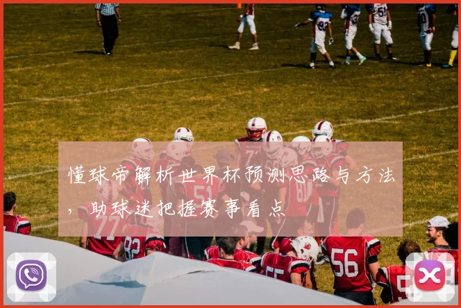 懂球帝解析世界杯预测思路与方法，助球迷把握赛事看点